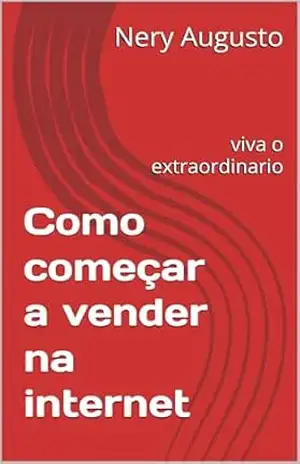 Como começar a vender na internet: viva o extraordinario – nery  augusto