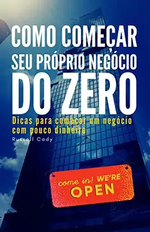 Como começar seu próprio negócio do zero: Dicas para começar um negócio com pouco dinheiro - Russell  Cady