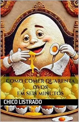 Como Comer Quarenta Ovos em Seis Minutos: O Guia Definitivo para Quebrar Limites e Abraçar o Absurdo – Chico Listrado