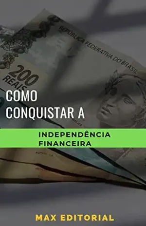 Como Conquistar a Independência Financeira (Como Ter Sucesso na Vida Pessoal & Profissional) - MAX EDITORIAL