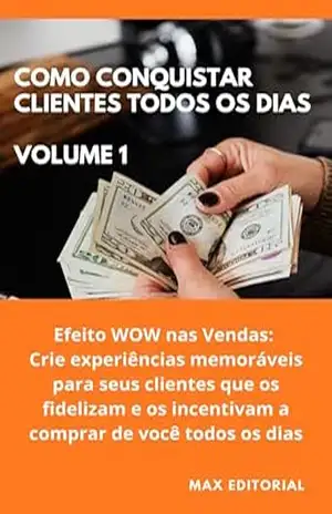 Como Conquistar Clientes Todos os Dias: Volume 1: Efeito WOW nas Vendas: Crie experiências memoráveis para seus clientes que os fidelizam e os incentivam a comprar de você todos os dias. – MAX EDITORIAL