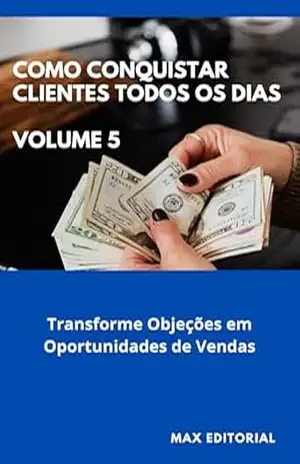 Como Conquistar Clientes Todos os Dias: Volume 5: Transforme Objeções em Oportunidades de Vendas – MAX EDITORIAL
