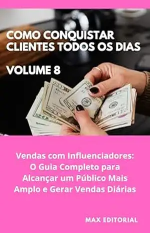 Como Conquistar Clientes Todos os Dias: Volume 8: Vendas com Influenciadores: O Guia Completo para Alcançar um Público Mais Amplo e Gerar Vendas Diárias – MAX EDITORIAL