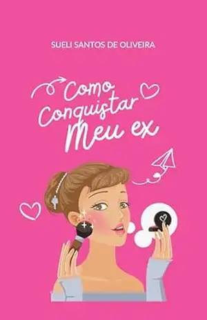 Como conquistar meu ex – Sueli  Santos de Oliveira