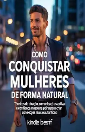 Como Conquistar Mulheres de Forma Natural: Técnicas de Atração, Comunicação Assertiva e Confiança Masculina para Criar Conexões Reais e Autênticas – Leonardo Matos