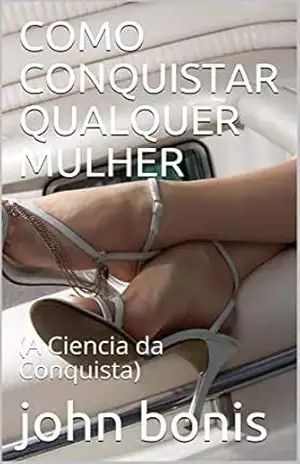 COMO CONQUISTAR QUALQUER MULHER: (A Ciencia da Conquista) – john bonis
