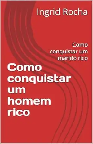 Como conquistar um homem rico: Como conquistar um marido rico – Ingrid  Rocha