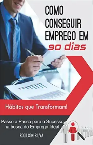Como Conseguir emprego em 90 Dias: Passo a Passo para o Sucesso na busca do Emprego Ideal – Hábitos que Transformam - Rodilson Silva