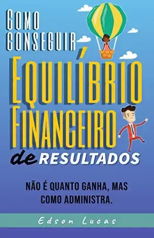 Como conseguir Equilibrio Financeiro de Resultados: Não é o quanto ganha, mas como administra. - Edson Lucas