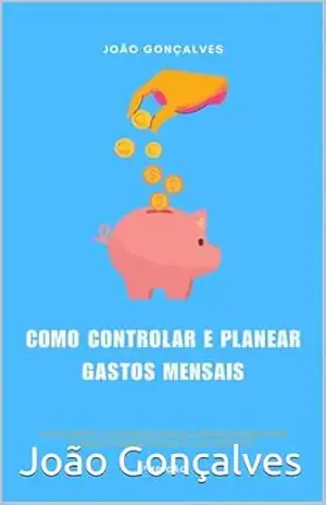 Como Controlar e Planear Gastos Mensais: Um guia prático, com exemplos reais e métodos simples para planear, poupar e realizar os seus objetivos (Finanças Livro 1) - João  Gonçalves