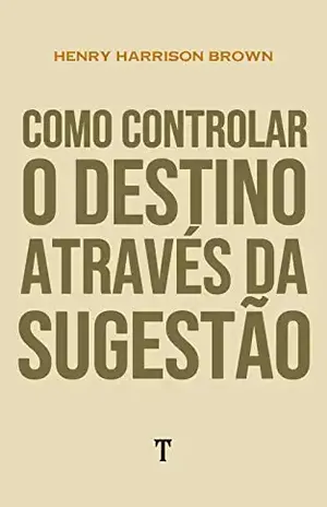 Como Controlar o Destino Através da Sugestão - Henry Harrison Brown