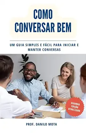 Como Conversar Bem: Um guia simples e fácil para iniciar e manter conversas - Danilo Mota