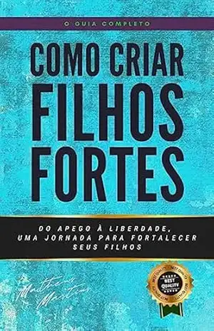 Como Criar Filhos Fortes: Do Apego à Liberdade, uma Jornada para Fortalecer seus Filhos – Matheus Martins Soares