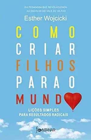 Como criar filhos para o mundo: Lições simples para resultados radicais – Esther Wojcicki