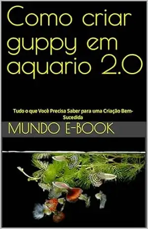 Como criar guppy em aquario 2.0: Tudo o que Você Precisa Saber para uma Criação Bem–Sucedida - MUNDO E-BOOK