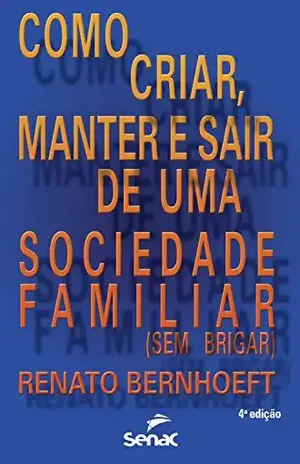 Como criar, manter e sair de uma sociedade familiar (sem brigar) - Renato Bernhoeft