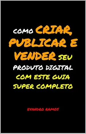 COMO CRIAR, PUBLICAR E VENDER SEU PRODUTO DIGITAL: COM ESTE GUIA SUPER COMPLETO – Evandro Ramos