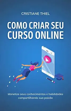 Como Criar Seu Curso Online: Monetize seus conhecimentos e habilidades compartilhando sua paixão – Cristiane Thiel