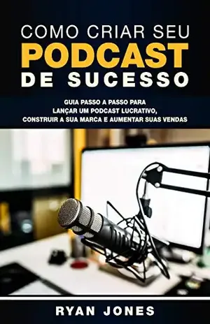 Como Criar Seu Podcast De Sucesso: Guia Passo a Passo Para Lançar Um Podcast Lucrativo, Construir a Sua Marca e Aumentar Suas Vendas – Ryan Jones