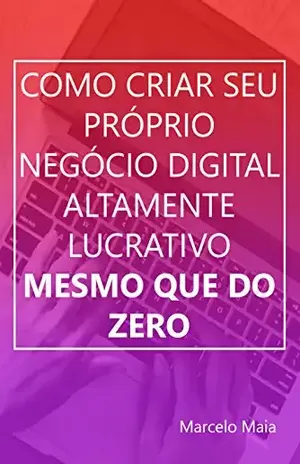 Como Criar Seu Próprio Negócio Digital Altamente Lucrativo Mesmo Que Do Zero - Marcelo Maia