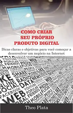 Como Criar Seu Próprio Produto Digital: Dicas claras e objetivas para você começar a desenvolver um negócio na Internet (Renda Online) - Theo Plata