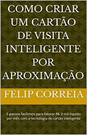 Como Criar um Cartão de Visita Inteligente por aproximação: 5 passos facílimos para faturar R$ 3 mil líquido por mês com a tecnologia do cartão inteligente - Felip Correia