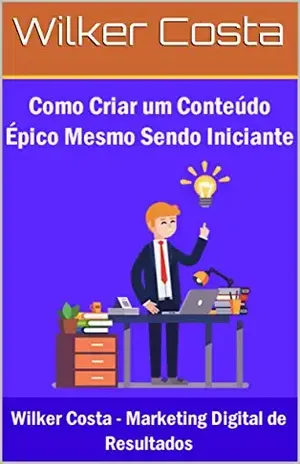 Como Criar um Conteúdo Épico Mesmo Sendo um Iniciante em Marketing de Conteúdo – Wilker Costa
