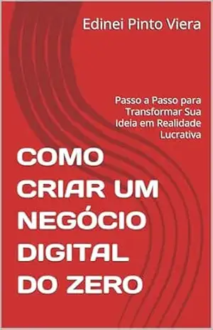 COMO CRIAR UM NEGÓCIO DIGITAL DO ZERO: Passo a Passo para Transformar Sua Ideia em Realidade Lucrativa - Edinei Pinto Viera