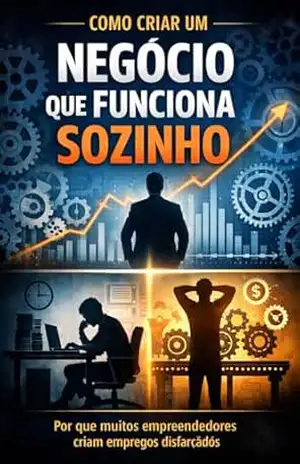 Como Criar um Negócio que Funciona Sozinho: Por que muitos empreendedores criam empregos disfarçados – luiz carlos Batista dos santos