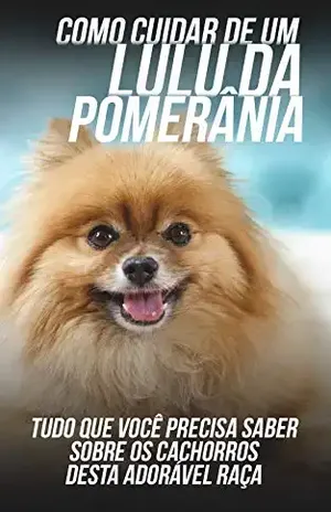 Como Cuidar de Um Lulu da Pomerânia: Tudo Que Você Precisa Saber Sobre Os Cachorros Desta Adorável Raça – Editora DSF