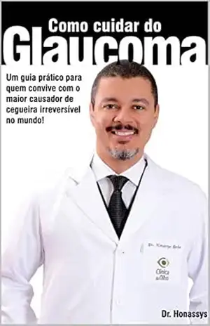 Como Cuidar do Glaucoma: Um guia prático para quem convive com o maior causador de cegueira irreversível no mundo! – Honassys R. Rocha Silva