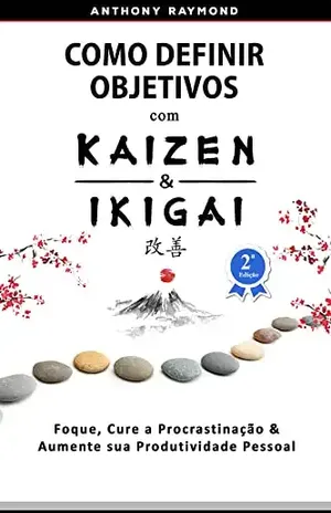 Como Definir Objetivos com Kaizen & Ikigai: Foque, Cure a Procrastinação & Aumente sua Produtividade Pessoal - Anthony Raymond
