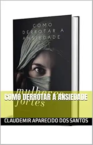 Como derrotar a ansiedade – Claudemir  Aparecido dos Santos