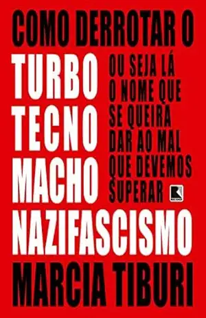 Como derrotar o turbotecnomachonazifascismo – Marcia Tiburi