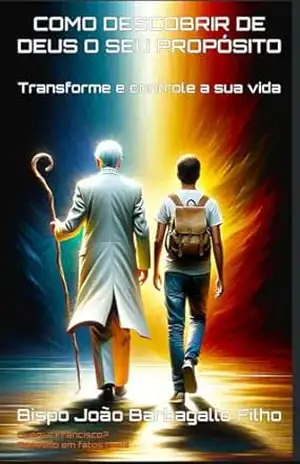 COMO DESCOBRIR DE DEUS O SEU PROPÓSITO: TRANSFORME E CONTROLE A SUA VIDA (Francisco: A Jornada Espiritual – Uma Trilogia de Mistério e Transformação Livro 3) - JOÃO  BARBAGALLO FILHO