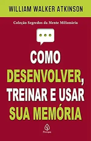 Como desenvolver, treinar e usar sua memória (Segredos da mente milionária) – William Walker Atkinson