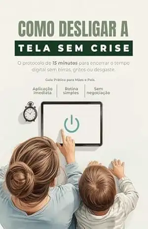 Como Desligar a Tela Sem Crise: Protocolo de 15 Minutos para Encerrar o Tempo Digital sem Birras ou Negociação Infinita – Guia Prático para Pais - Ju Belizario
