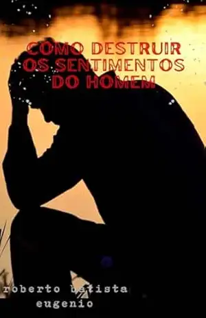 como destruir os sentimentos do homem - roberto batista