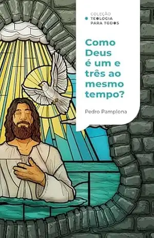 Como Deus pode ser um e três ao mesmo tempo? |Coleção Teologia para todos - Pedro Pamplona