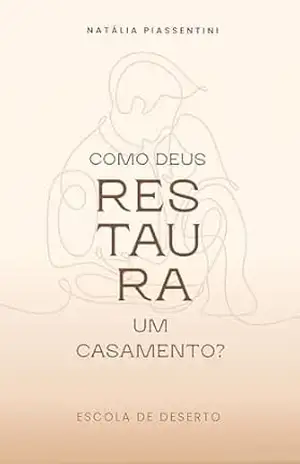 Como Deus Restaura um Casamento?: Escola de Deserto – Natália Piassentini