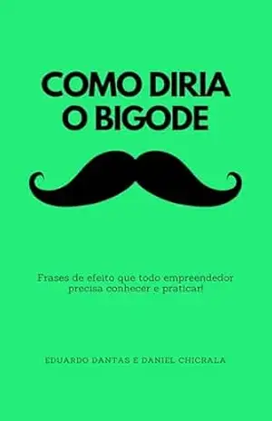 Como Diria o Bigode: Frases de efeito que todo empreendedor precisa conhecer e praticar! – Eduardo Dantas