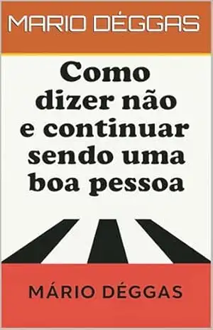 Como dizer NÃO e continuar sendo uma boa pessoa. - MARIO  DÉGGAS