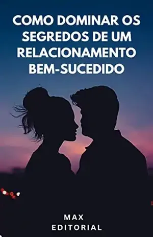 Como Dominar os Segredos de um Relacionamento Bem–Sucedido (Como Ter Sucesso na Vida Pessoal & Profissional) – MAX EDITORIAL