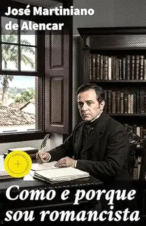 Como e porque sou romancista: Edição enriquecida. Reflexões sobre a trajetória literária de um romancista brasileiro do século XIX – José Martiniano de Alencar