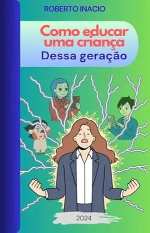 Como educar uma criança dessa geração – Paulo Roberto  Inacio da Silva