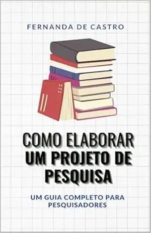 Como elaborar um projeto de pesquisa: um guia completo para pesquisadores – Fernanda  Castro