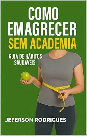 Como Emagrecer Sem Academia: Guia de Hábitos Saudáveis – JEFERSON RODRIGUES
