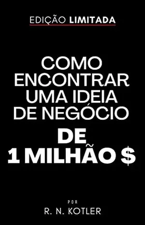 Como Encontrar Uma Ideia De Negócio De 1 Milhão De Dólares (Como Fazer) - R. N. Kotler