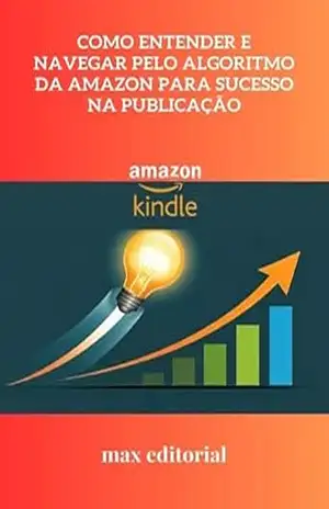 Como Entender e Navegar pelo Algoritmo da Amazon para Sucesso na Publicação (COMO FAZER SUCESSO NA AMAZON) – MAX EDITORIAL