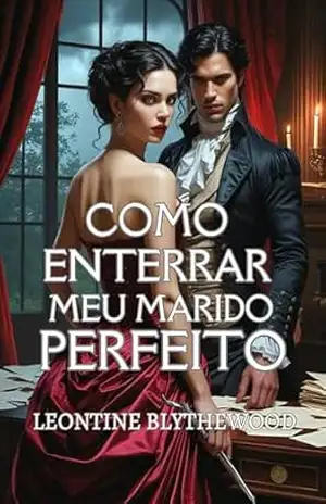 Como Enterrar Meu Marido Perfeito: Um Romance de Época Gótico e Maliciosamente Picante de Paixão, Poder e Veneno (A Época Mortal Livro 2) - Leontine Blythewood